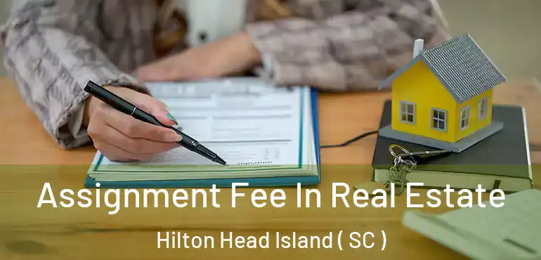 Assignment Fee In Real Estate Hilton Head Island ( SC )