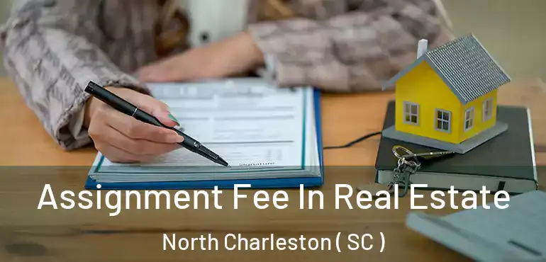 Assignment Fee In Real Estate North Charleston ( SC )