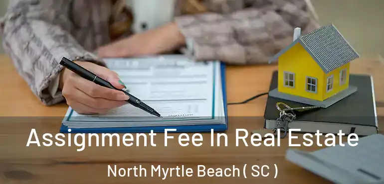  Assignment Fee In Real Estate North Myrtle Beach ( SC )