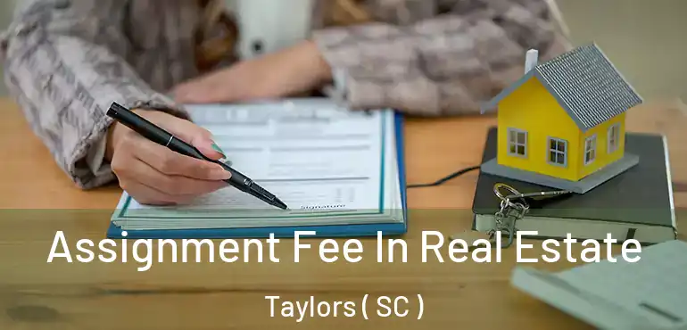 Assignment Fee In Real Estate Taylors ( SC )