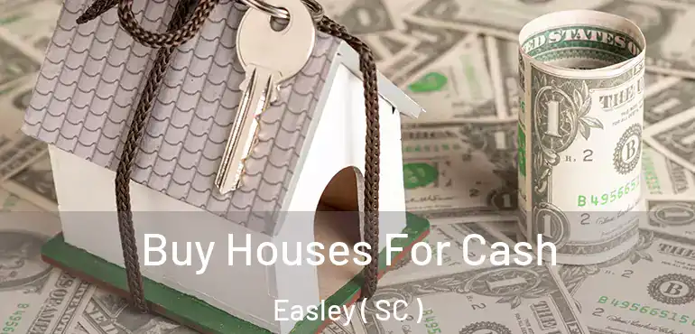 Buy Houses For Cash Easley ( SC )