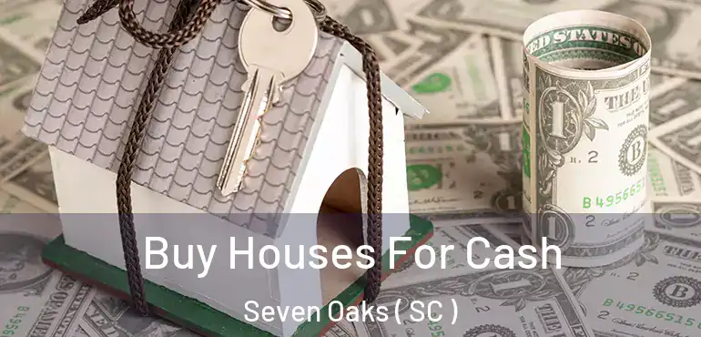 Buy Houses For Cash Seven Oaks ( SC )