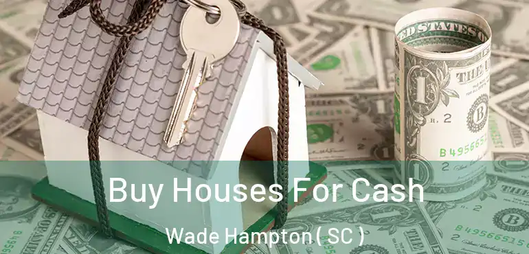 Buy Houses For Cash Wade Hampton ( SC )