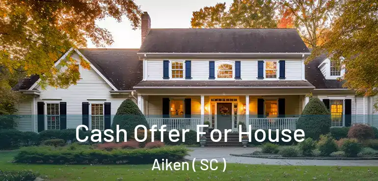 Cash Offer For House Aiken ( SC )