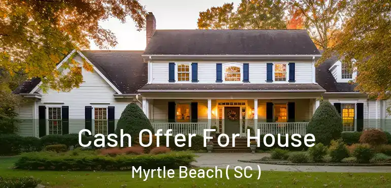  Cash Offer For House Myrtle Beach ( SC )