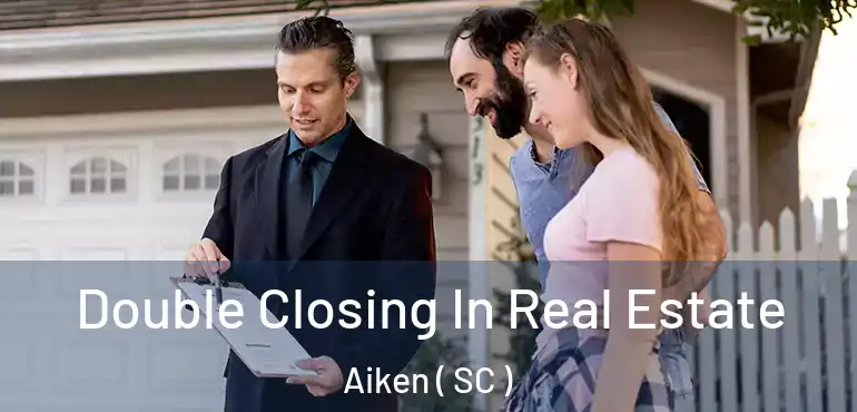 Double Closing In Real Estate Aiken ( SC )