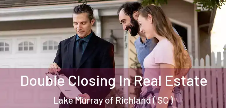 Double Closing In Real Estate Lake Murray of Richland ( SC )