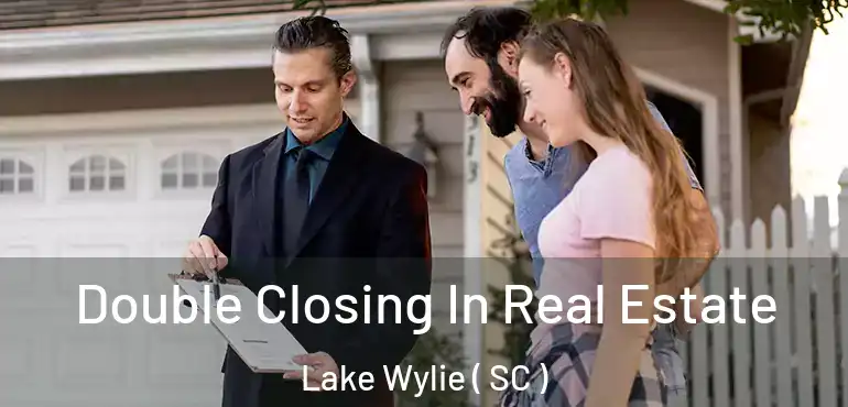 Double Closing In Real Estate Lake Wylie ( SC )