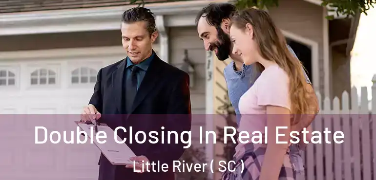 Double Closing In Real Estate Little River ( SC )