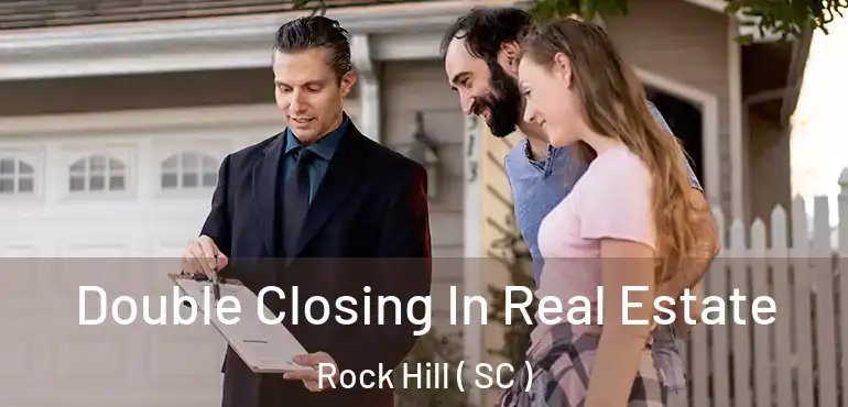 Double Closing In Real Estate Rock Hill ( SC )
