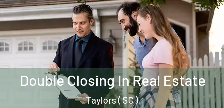Double Closing In Real Estate Taylors ( SC )