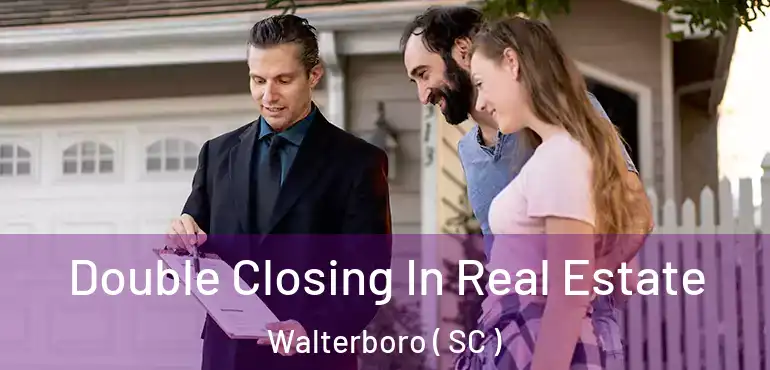 Double Closing In Real Estate Walterboro ( SC )
