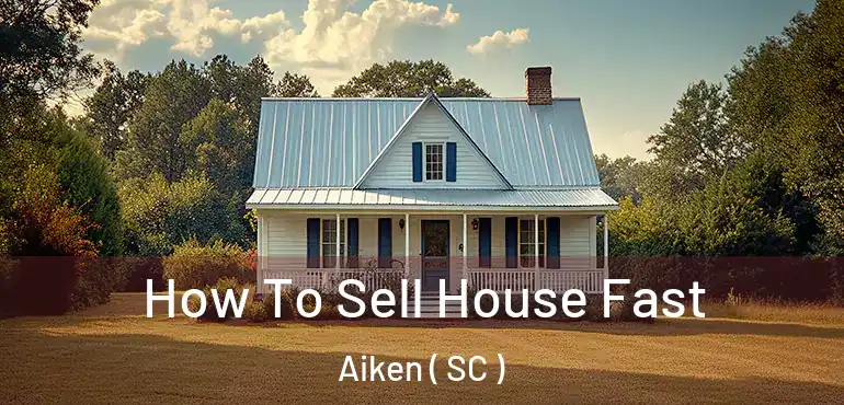 How To Sell House Fast Aiken ( SC )