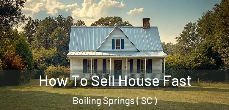  How To Sell House Fast Boiling Springs ( SC )
