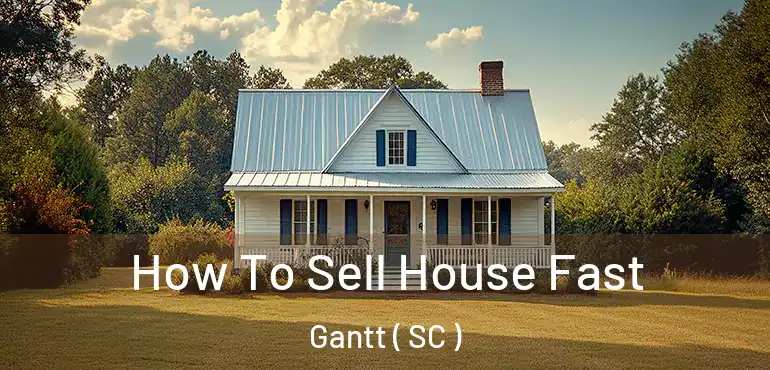  How To Sell House Fast Gantt ( SC )