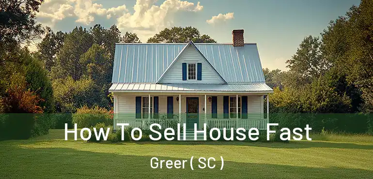 How To Sell House Fast Greer ( SC )
