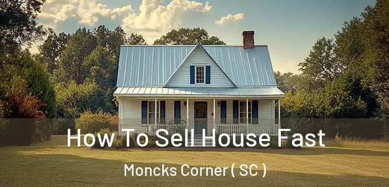 How To Sell House Fast Moncks Corner ( SC )