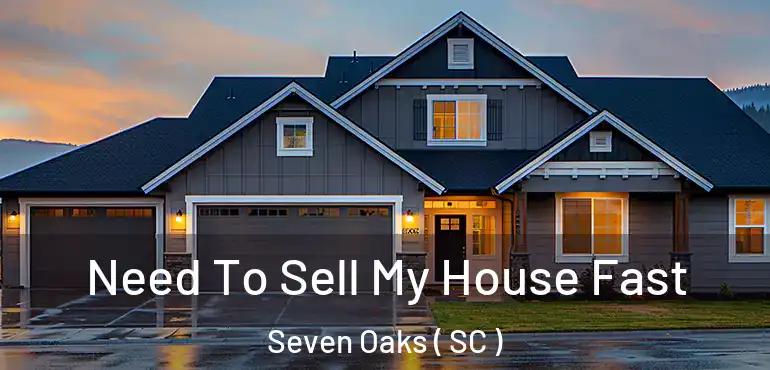 Need To Sell My House Fast Seven Oaks ( SC )