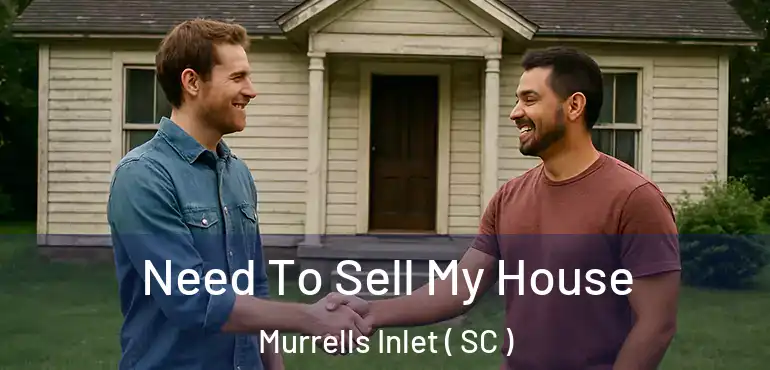 Need To Sell My House Murrells Inlet ( SC )