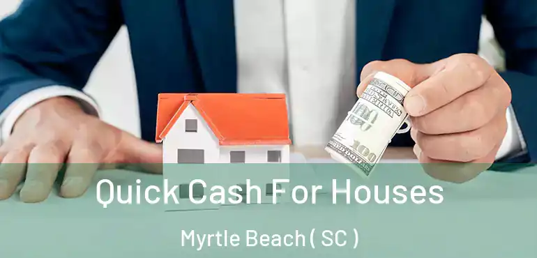  Quick Cash For Houses Myrtle Beach ( SC )