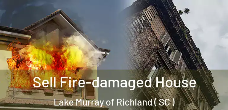 Sell Fire-damaged House Lake Murray of Richland ( SC )