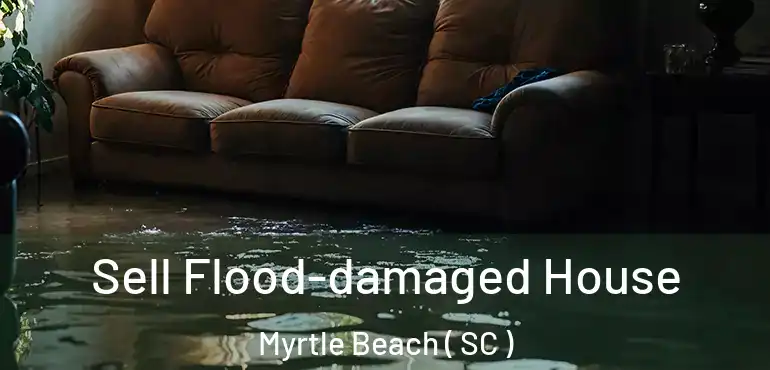Sell Flood-damaged House Myrtle Beach ( SC )