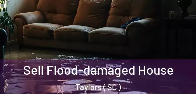 Sell Flood-damaged House Taylors ( SC )