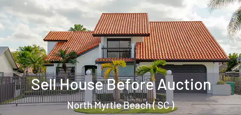 Sell House Before Auction North Myrtle Beach ( SC )