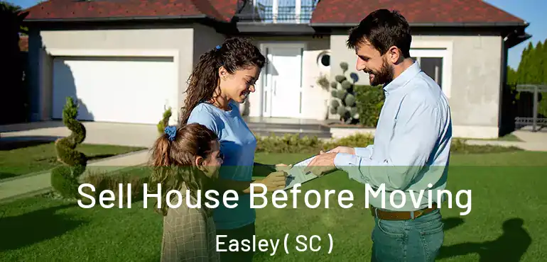 Sell House Before Moving Easley ( SC )