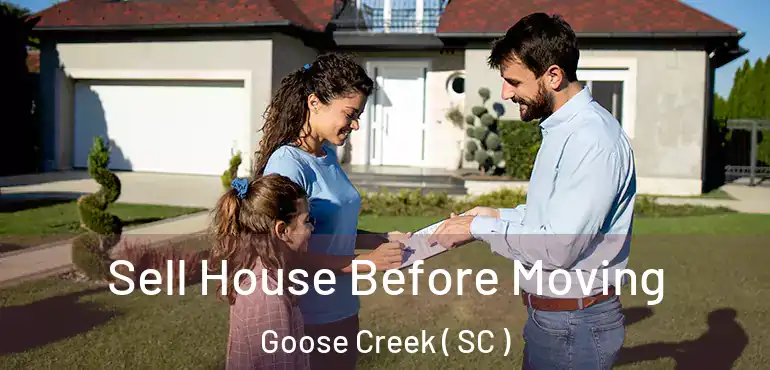 Sell House Before Moving Goose Creek ( SC )