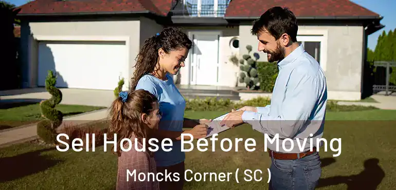 Sell House Before Moving Moncks Corner ( SC )