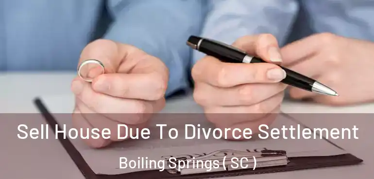 Sell House Due To Divorce Settlement Boiling Springs ( SC )