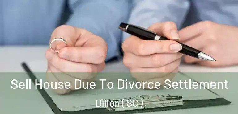 Sell House Due To Divorce Settlement Dillon ( SC )