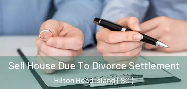 Sell House Due To Divorce Settlement Hilton Head Island ( SC )