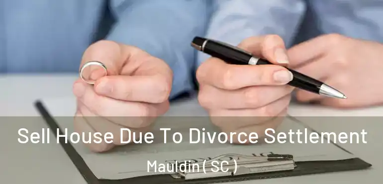 Sell House Due To Divorce Settlement Mauldin ( SC )