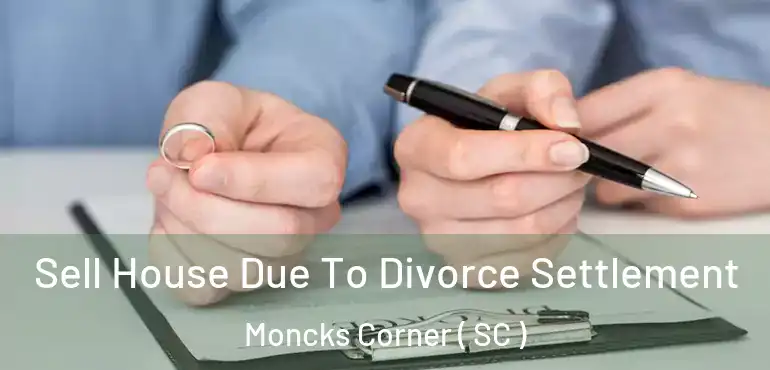 Sell House Due To Divorce Settlement Moncks Corner ( SC )