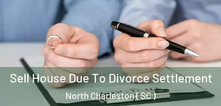Sell House Due To Divorce Settlement North Charleston ( SC )
