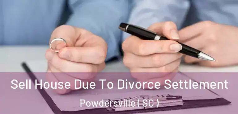 Sell House Due To Divorce Settlement Powdersville ( SC )