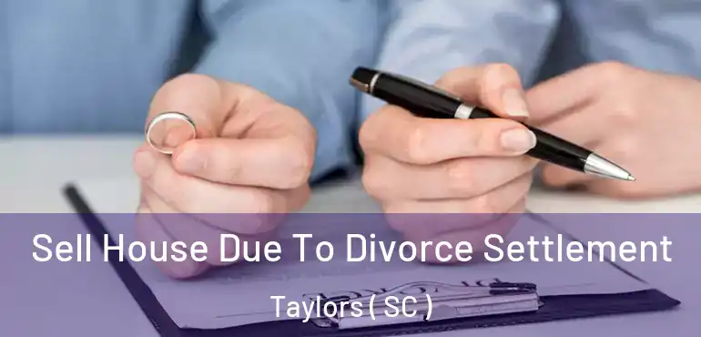 Sell House Due To Divorce Settlement Taylors ( SC )