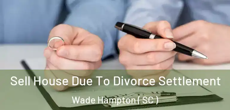 Sell House Due To Divorce Settlement Wade Hampton ( SC )