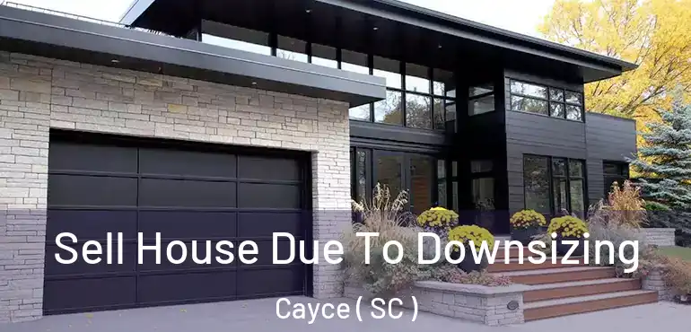 Sell House Due To Downsizing Cayce ( SC )