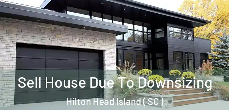 Sell House Due To Downsizing Hilton Head Island ( SC )