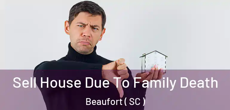Sell House Due To Family Death Beaufort ( SC )