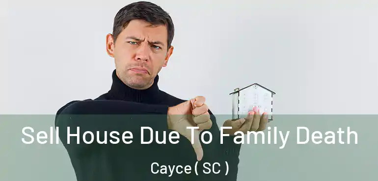 Sell House Due To Family Death Cayce ( SC )