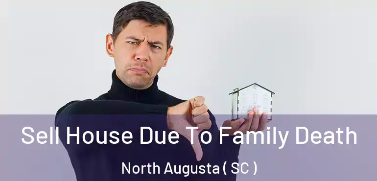 Sell House Due To Family Death North Augusta ( SC )