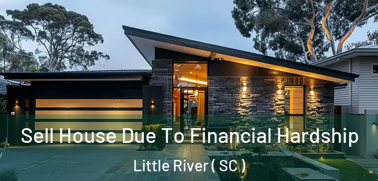 Sell House Due To Financial Hardship Little River ( SC )