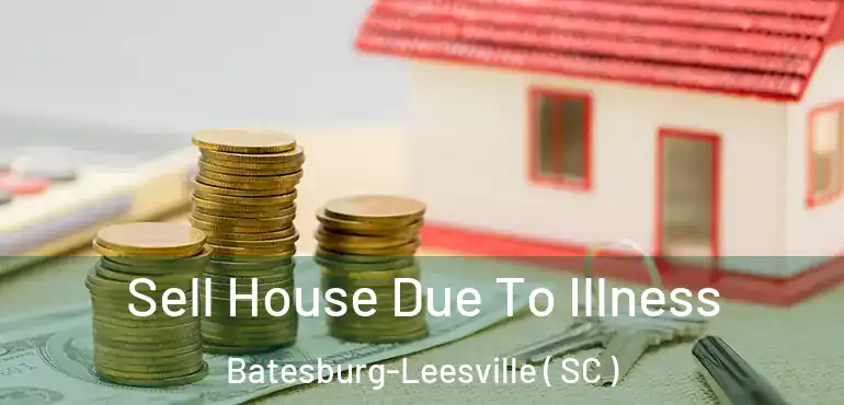 Sell House Due To Illness Batesburg-Leesville ( SC )