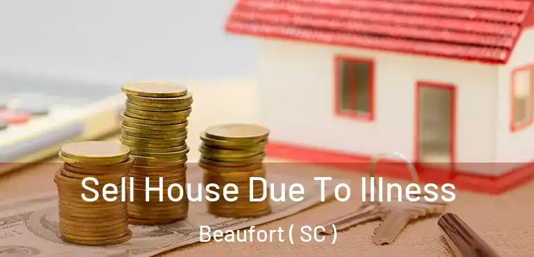 Sell House Due To Illness Beaufort ( SC )
