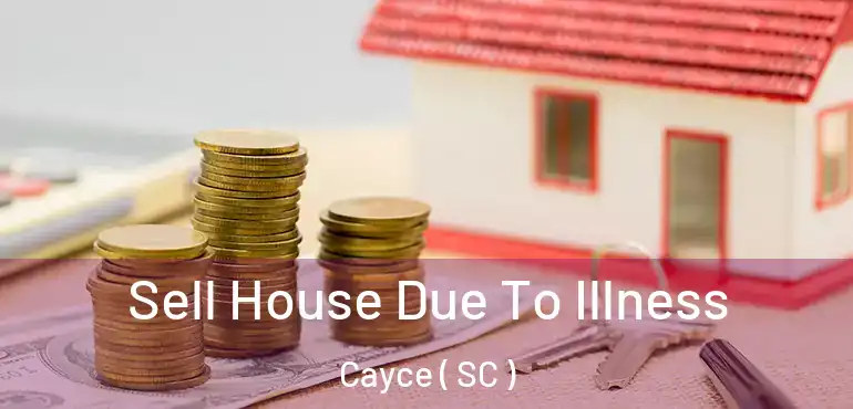 Sell House Due To Illness Cayce ( SC )