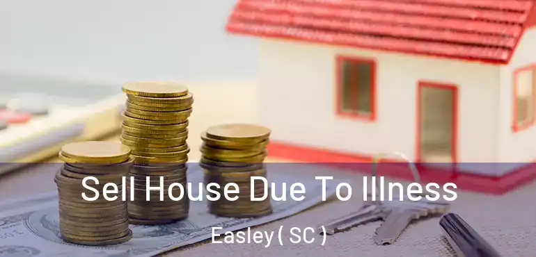 Sell House Due To Illness Easley ( SC )